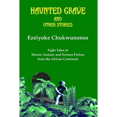 Haunted Grave and Other Stories: Eight Tales of Horror, Fantasy and Science Fiction from the African Continent
