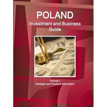 Poland Investment and Business Guide Volume 1 Strategic and Practical Information