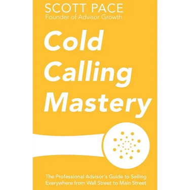 Cold Calling Mastery: The Professional Advisor's Guide to Selling Everywhere from Wall Street to Main Street