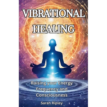 Vibrational Healing: Raising your Energy Frequency and Consciousness