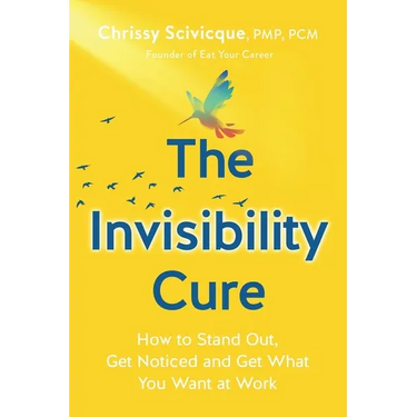 The Invisibility Cure: How to Stand Out, Get Noticed and Get What You Want at Work