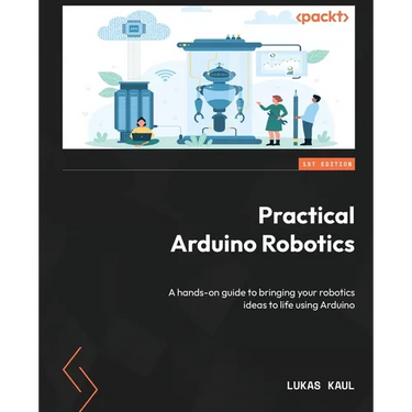 Practical Arduino Robotics: A hands-on guide to bringing your robotics ideas to life using Arduino