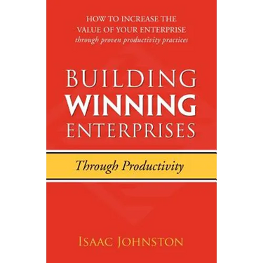 Building Winning Enterprises through Productivity: How to Increase the Value of Your Enterprise through Proven Productivity Practices