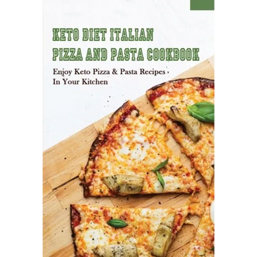 Keto Diet Italian Pizza & Pasta Cookbook: Enjoy Keto Pizza & Pasta Recipes In Your Kitchen: Keto Diet Pizza & Pasta Cookbook For Beginners