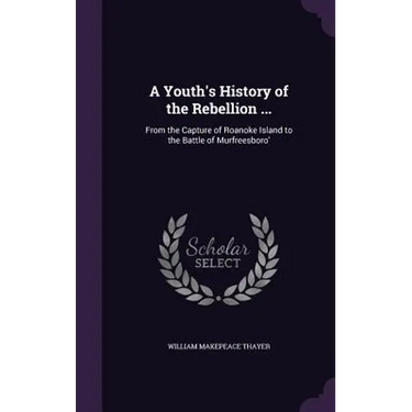 A Youth's History of the Rebellion ...: From the Capture of Roanoke Island to the Battle of Murfreesboro'