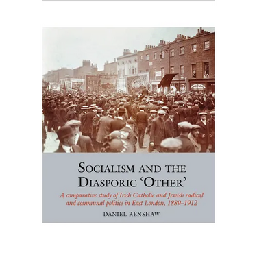 Socialism and the Diasporic 'Other': A Comparative Study of Irish Catholic and Jewish Radical and Communal Politics in East London, 1889-1912