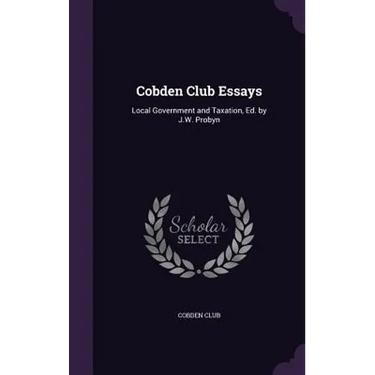 Cobden Club Essays: Local Government and Taxation, Ed. by J.W. Probyn