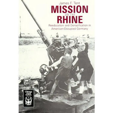 Mission on the Rhine: Reeducation and Denazification in American-Occupied Germany