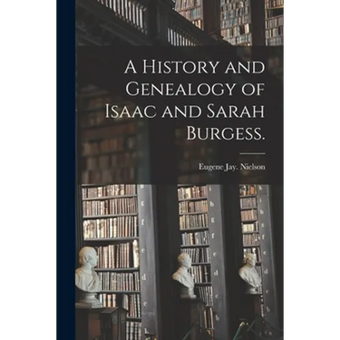 A History and Genealogy of Isaac and Sarah Burgess.