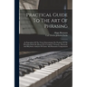Practical Guide To The Art Of Phrasing: An Exposition Of The Views Determining The Position Of The Phrasing-marks By Means Of A Complete Thematic, Har