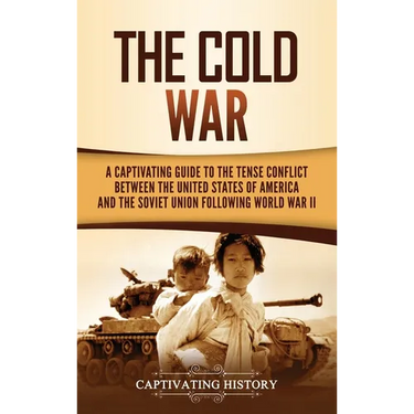The Cold War: A Captivating Guide to the Tense Conflict between the United States of America and the Soviet Union Following World War II