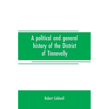 A political and general history of the District of Tinnevelly, in the Presidency of Madras, from the earliest period to its cession to the English Gov