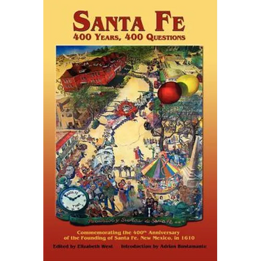 Santa Fe: 400 Years, 400 Questions: Commemorating the 400th Anniversary of the Founding of Santa Fe, New Mexico, in 1610
