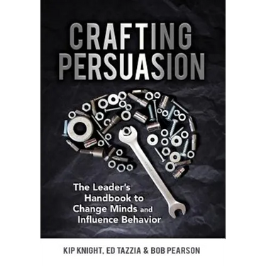 Crafting Persuasion: The Leader's Handbook to Change Minds and Influence Behavior