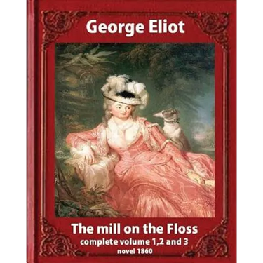 The Mill on the Floss, (1860) by George Eliot complete volume 1, 2 and 3: A NOVEL Mary Ann Evans known by her pen name George Eliot (Penguin Classics)