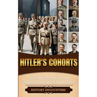 Hitler's Cohorts: A Brief History of the People that Kept Him in Power