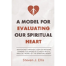 A Model for Evaluating Our Spiritual Heart: Navigating Through a Sea of Notions Toward the Shore of Clarity with a Biblical Model of the Spiritual Hea