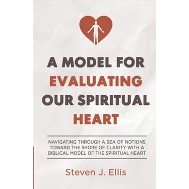 A Model for Evaluating Our Spiritual Heart: Navigating Through a Sea of Notions Toward the Shore of Clarity with a Biblical Model of the Spiritual Hea