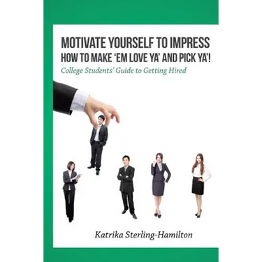 Motivate Yourself to Impress How to Make 'Em Love Ya' and PicK Ya'!: College Students' Guide to Getting Hired