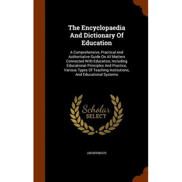 The Encyclopaedia And Dictionary Of Education: A Comprehensive, Practical And Authoritative Guide On All Matters Connected With Education, Including E