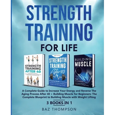Strength Training For Life: A Complete Guide to Increase Your Energy and Reverse the Aging Process After 40 + Building Muscle for Beginners: 3 Books I