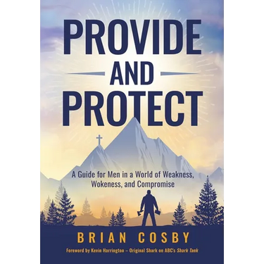 Provide and Protect: A Guide for Men in a World of Weakness, Wokeness, and Compromise