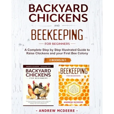 Backyard Chickens and Beekeeping for Beginners 2 BOOKS IN 1: A Complete Step by Step Illustrated Guide to Raise Chickens and your First Bee Colony