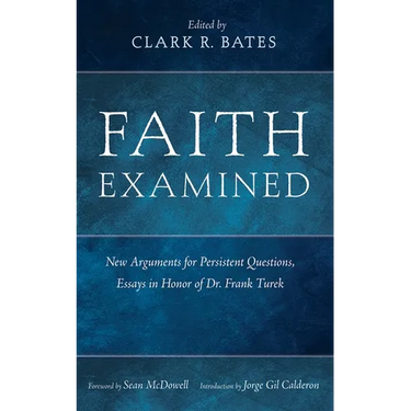 Faith Examined: New Arguments for Persistent Questions, Essays in Honor of Dr. Frank Turek