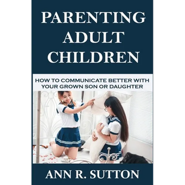 Parenting Adult Children: How to Communicate Better with Your Grown Son or Daughter