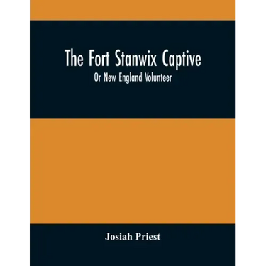 The Fort Stanwix Captive, Or New England Volunteer, Being The Extraordinary Life And Adventures Of Isaac Hubbell Among The Indians Of Canada And The W