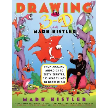 Drawing in 3-D with Mark Kistler: From Amazing Androids to Zesty Zephyrs, 333 Neat Things to Draw in 3-D