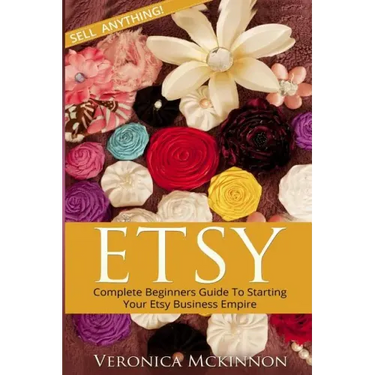 Etsy: Complete Beginners Guide To Starting Your Etsy Business Empire - Sell Anything!