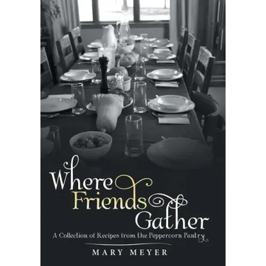 Where Friends Gather: A Collection of Recipes from the Peppercorn Pantry