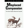 Misplaced Compassion: The Animal Rights Movement Exposed