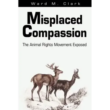 Misplaced Compassion: The Animal Rights Movement Exposed