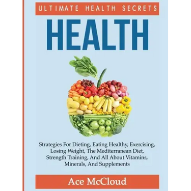 Health: Ultimate Health Secrets: Strategies For Dieting, Eating Healthy, Exercising, Losing Weight, The Mediterranean Diet, St