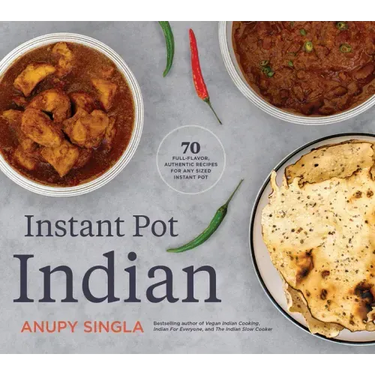 Instant Pot Indian: 70 Full-Flavor, Authentic Recipes for Any Sized Instant Pot
