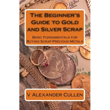 The Beginner's Guide to Gold and Silver Scrap: Basic Fundamentals for Buying Scrap Precious Metals