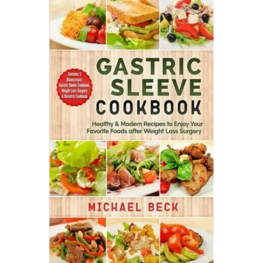 Gastric Sleeve Cookbook: Healthy & Modern Recipes to Enjoy Your Favorite Foods after Weight Loss Surgery (Contains 3 Manuscripts: Gastric Sleev