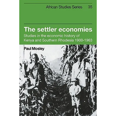 The Settler Economies: Studies in the Economic History of Kenya and Southern Rhodesia 1900 1963