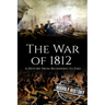 War of 1812: A History From Beginning to End