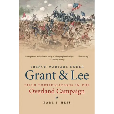 Trench Warfare under Grant and Lee: Field Fortifications in the Overland Campaign