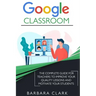Google Classroom: The Complete Guide for Teachers to Improve the Quality of your Lessons and Motivate your Students