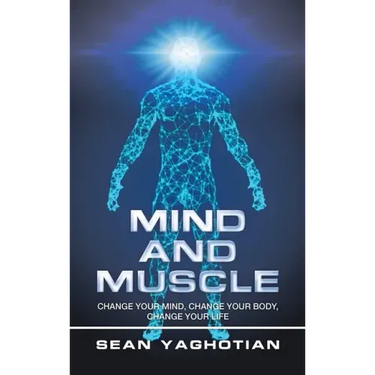 Mind and Muscle: Change Your Mind, Change Your Body, Change Your Life