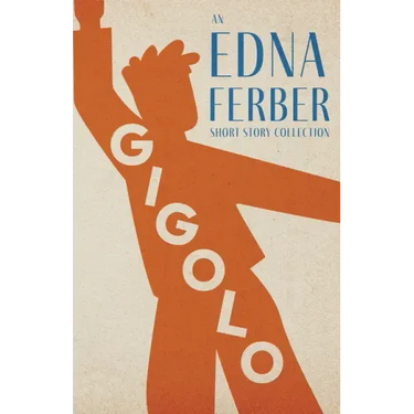 Gigolo - An Edna Ferber Short Story Collection;With an Introduction by Rogers Dickinson