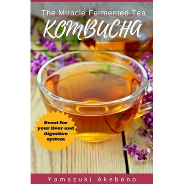 kombucha: The Miracle Fermented Tea (Kombucha For Beginners)