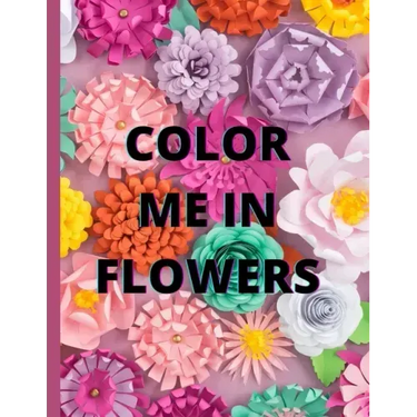 Color Me in Flowers: Coloring Book, Flower Lovers, Floral Favorites, Art, Picture Painting