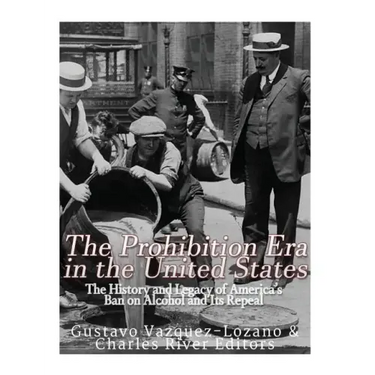 The Prohibition Era in the United States: The History and Legacy of America's Ban on Alcohol and Its Repeal