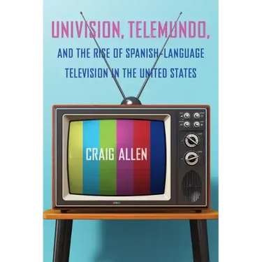 Univision, Telemundo, and the Rise of Spanish-Language Television in the United States