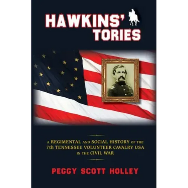 Hawkins' Tories: A Regimental and Social History of the 7th Tennessee Volunteer Cavalry USA